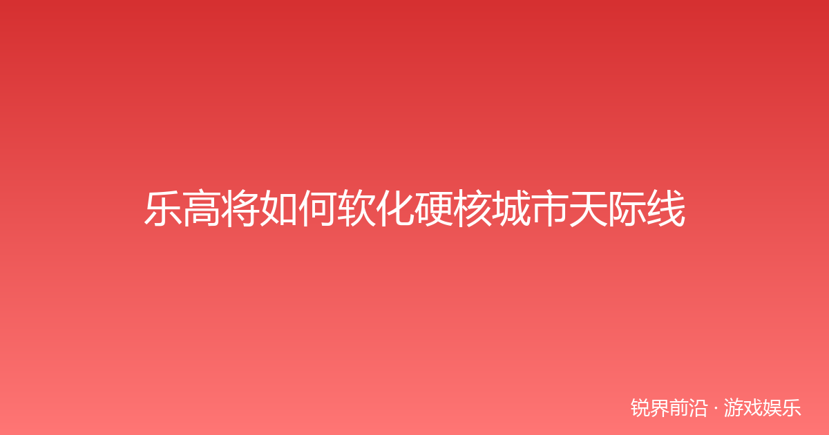 乐高将如何软化硬核城市天际线