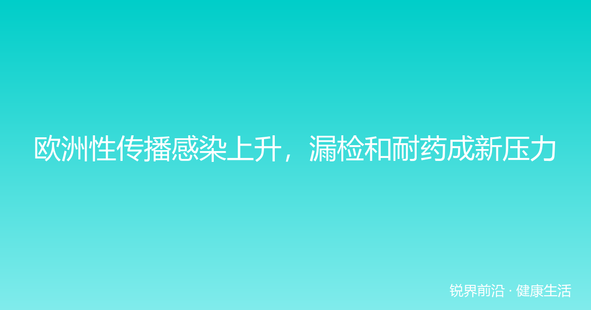 欧洲性传播感染上升，漏检和耐药成新压力