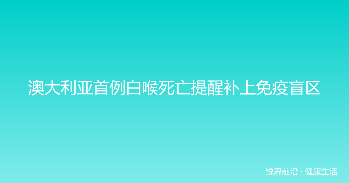 澳大利亚首例白喉死亡提醒补上免疫盲区