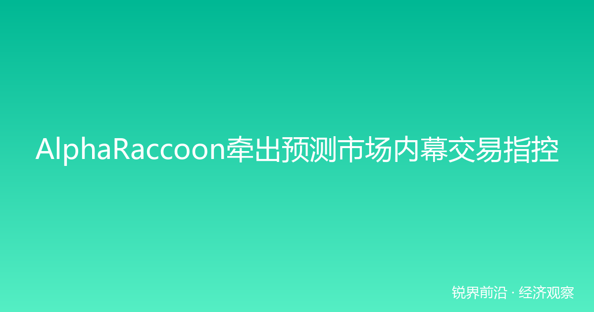 AlphaRaccoon牵出预测市场内幕交易指控