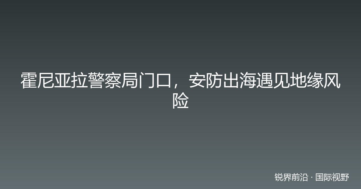 霍尼亚拉警察局门口，安防出海遇见地缘风险