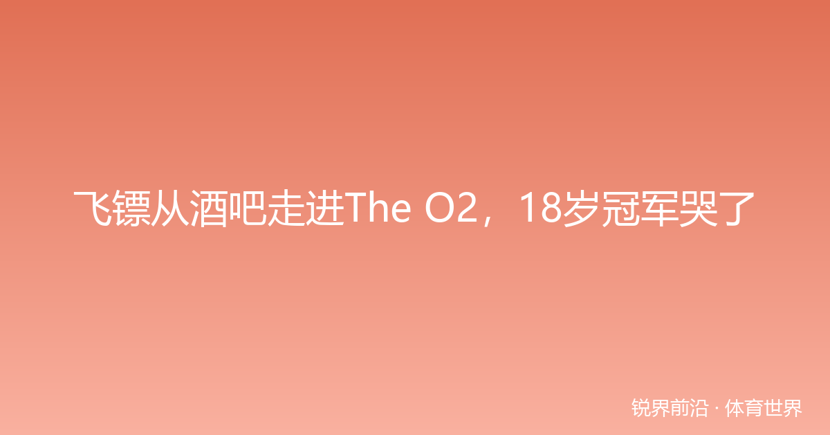 飞镖从酒吧走进The O2，18岁冠军哭了