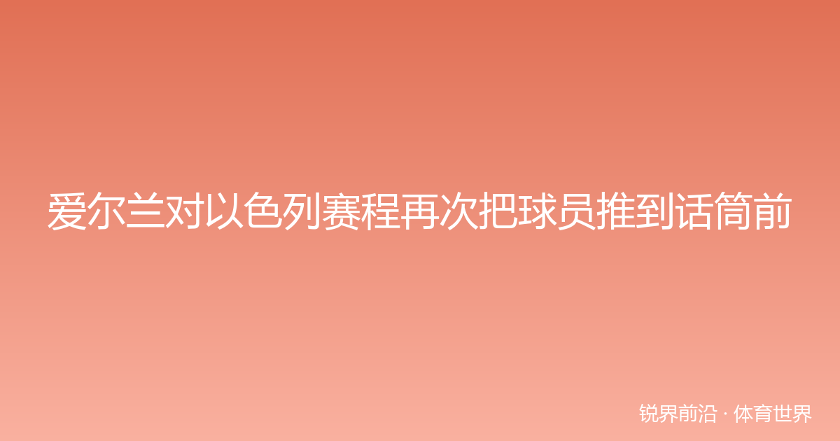 爱尔兰对以色列赛程再次把球员推到话筒前