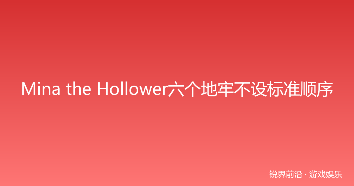 Mina the Hollower六个地牢不设标准顺序
