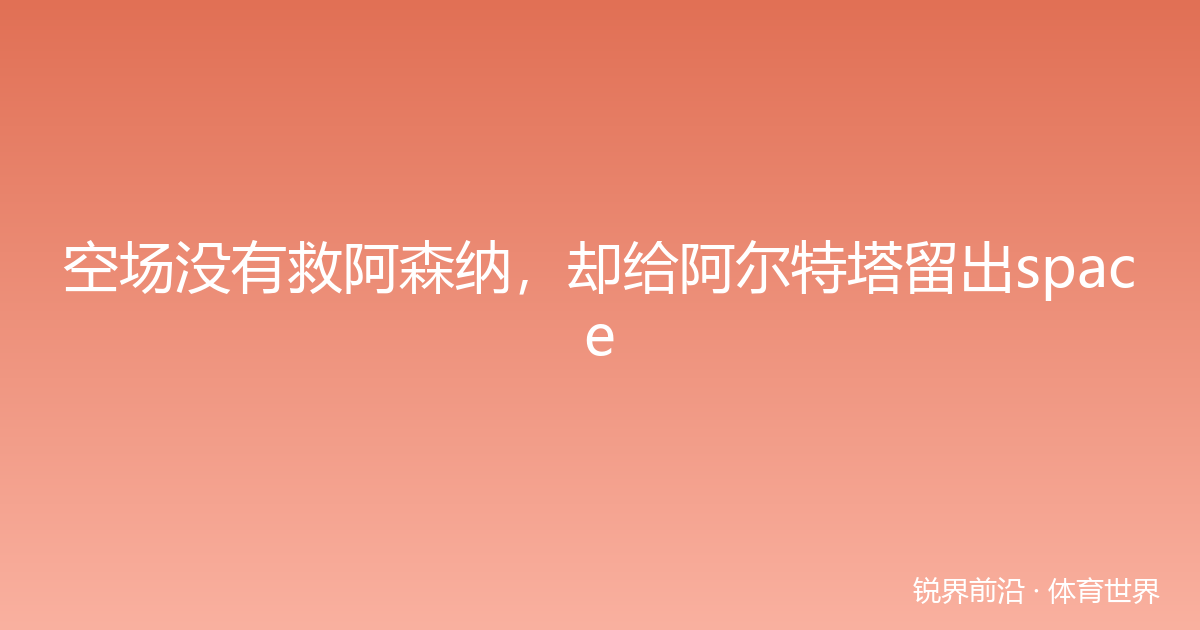 空场没有救阿森纳，却给阿尔特塔留出space