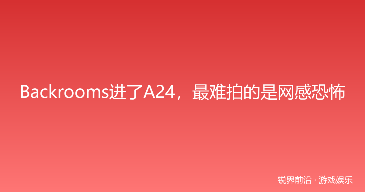 Backrooms进了A24，最难拍的是网感恐怖