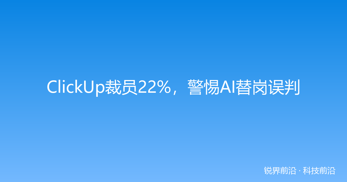 ClickUp裁员22%，警惕AI替岗误判