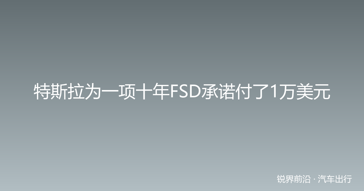 特斯拉为一项十年FSD承诺付了1万美元