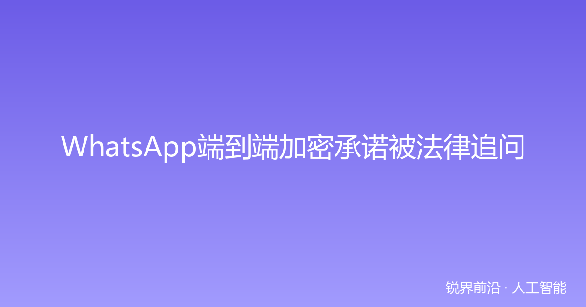 WhatsApp端到端加密承诺被法律追问