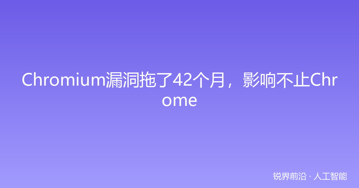 Chromium漏洞拖了42个月，影响不止Chrome