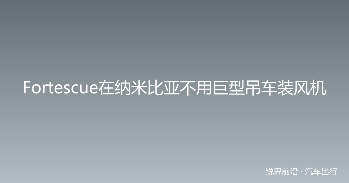 Fortescue在纳米比亚不用巨型吊车装风机