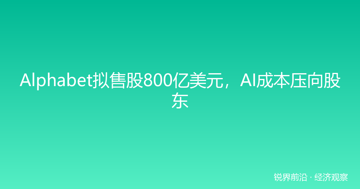 Alphabet拟售股800亿美元，AI成本压向股东