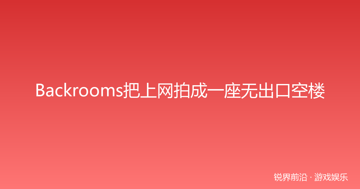 Backrooms把上网拍成一座无出口空楼
