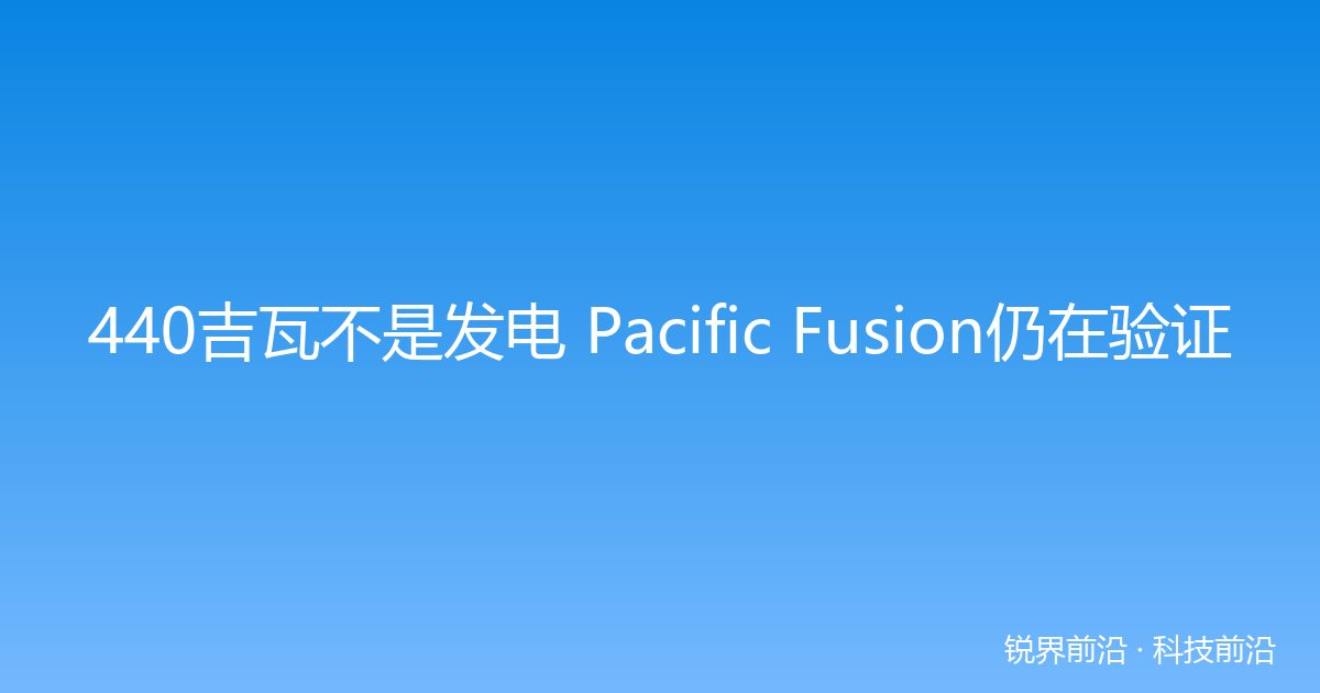 440吉瓦不是发电 Pacific Fusion仍在验证
